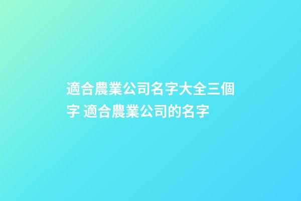 適合農業公司名字大全三個字 適合農業公司的名字-第1張-公司起名-玄機派